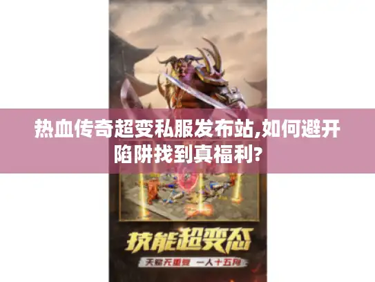 热血传奇超变私服发布站,如何避开陷阱找到真福利?