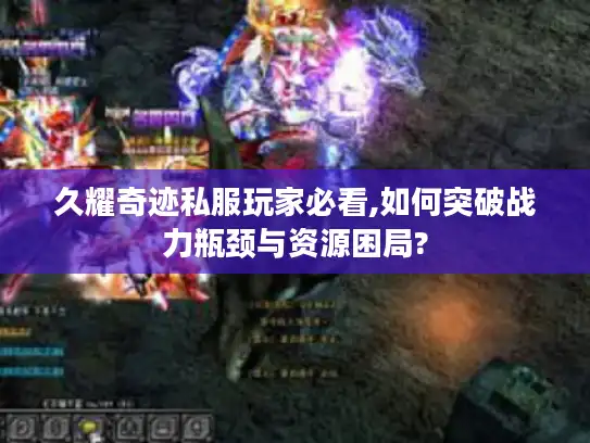 久耀奇迹私服玩家必看,如何突破战力瓶颈与资源困局?