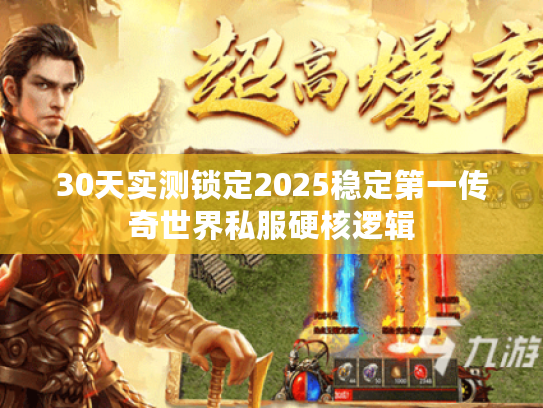 30天实测锁定2025稳定第一传奇世界私服硬核逻辑 30天实测锁定2025稳定第一传奇世界私服硬核逻辑