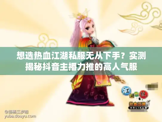 想选热血江湖私服无从下手？实测揭秘抖音主播力推的高人气服