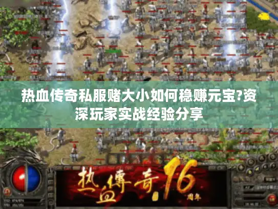 热血传奇私服赌大小如何稳赚元宝?资深玩家实战经验分享