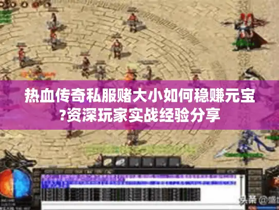 热血传奇私服赌大小如何稳赚元宝?资深玩家实战经验分享