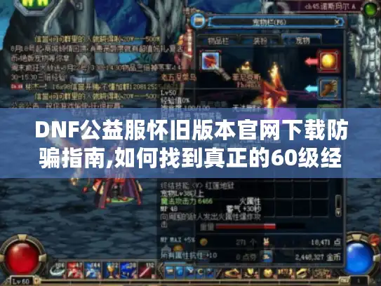 DNF公益服怀旧版本官网下载防骗指南,如何找到真正的60级经典服 DNF公益服怀旧版本官网下载防骗指南,如何找到真正的60级经典服
