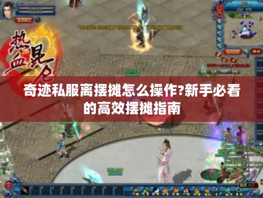 奇迹私服离摆摊怎么操作?新手必看的高效摆摊指南