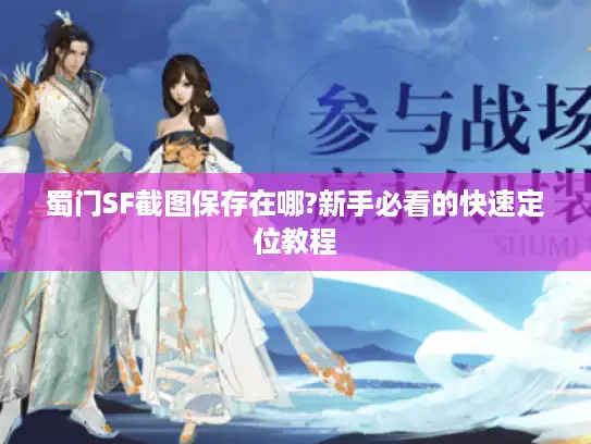 蜀门SF截图保存在哪?新手必看的快速定位教程