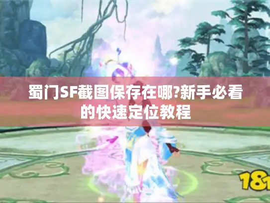 蜀门SF截图保存在哪?新手必看的快速定位教程