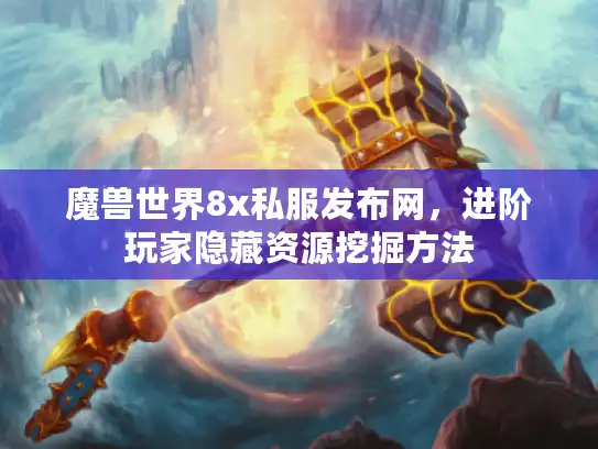 魔兽世界8x私服发布网，进阶玩家隐藏资源挖掘方法