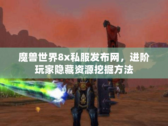 魔兽世界8x私服发布网，进阶玩家隐藏资源挖掘方法