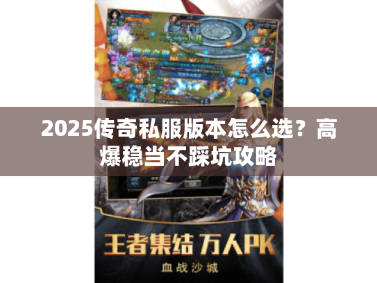 2025传奇私服版本怎么选?高爆稳当不踩坑攻略 2025传奇私服版本怎么选?高爆稳当不踩坑攻略