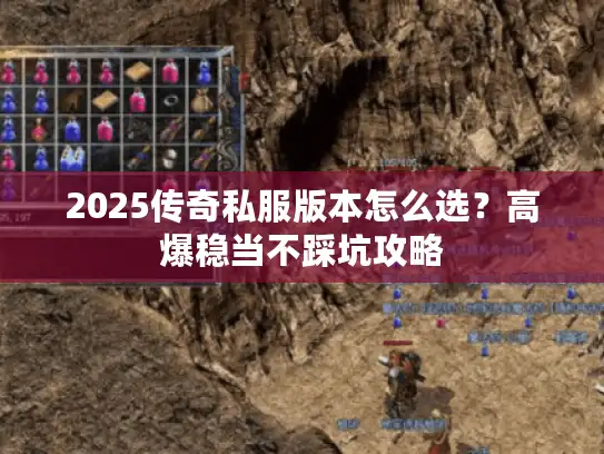 2025传奇私服版本怎么选?高爆稳当不踩坑攻略 2025传奇私服版本怎么选?高爆稳当不踩坑攻略