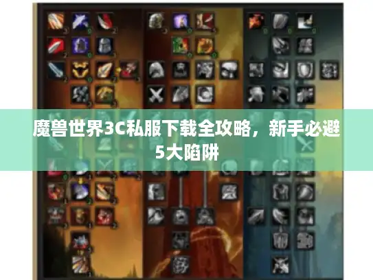 魔兽世界3C私服下载全攻略，新手必避5大陷阱