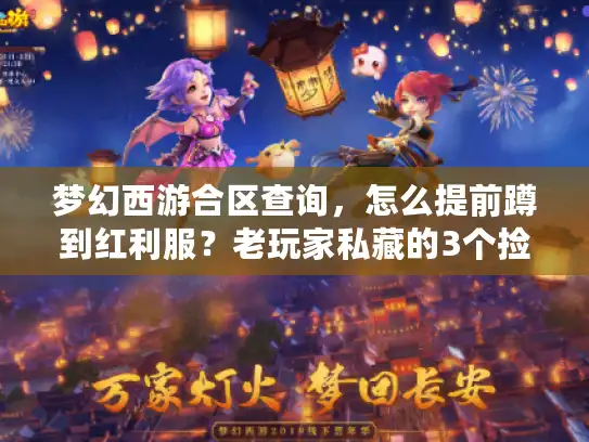 梦幻西游合区查询，怎么提前蹲到红利服？老玩家私藏的3个捡漏逻辑