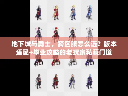 地下城与勇士，跨区服怎么选？版本适配+毕业攻略的老玩家私藏门道
