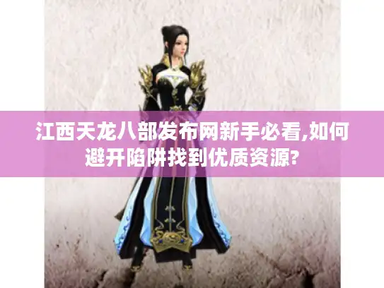 江西天龙八部发布网新手必看,如何避开陷阱找到优质资源?