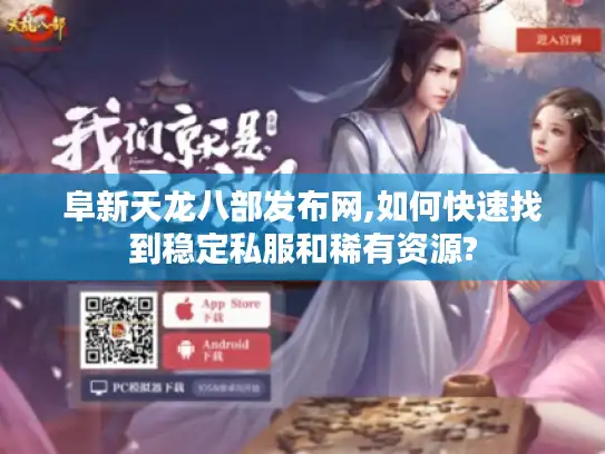 阜新天龙八部发布网,如何快速找到稳定私服和稀有资源? 阜新天龙八部发布网,如何快速找到稳定私服和稀有资源?