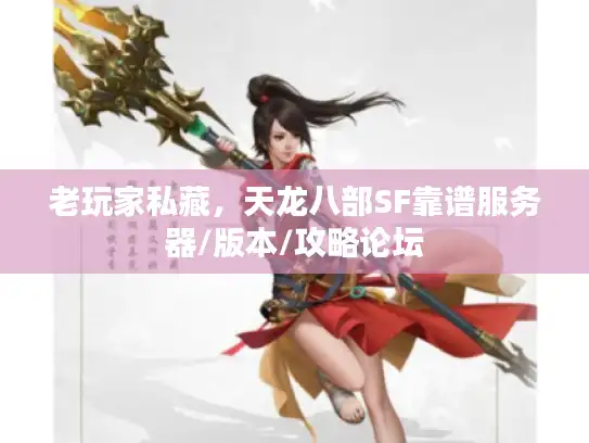 老玩家私藏,天龙八部SF靠谱服务器/版本/攻略论坛 老玩家私藏,天龙八部SF靠谱服务器/版本/攻略论坛