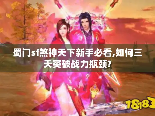蜀门sf煞神天下新手必看,如何三天突破战力瓶颈?