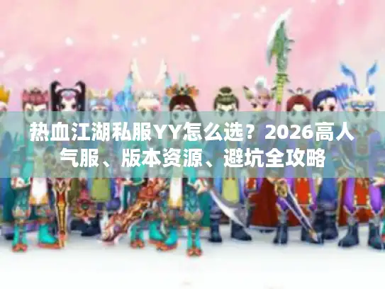 热血江湖私服YY怎么选?2026高人气服、版本资源、避坑全攻略 热血江湖私服YY怎么选?2026高人气服、版本资源、避坑全攻略