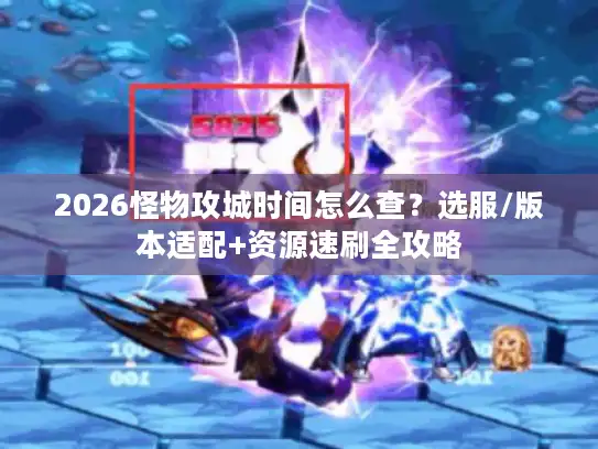 2026怪物攻城时间怎么查?选服/版本适配+资源速刷全攻略 2026怪物攻城时间怎么查?选服/版本适配+资源速刷全攻略