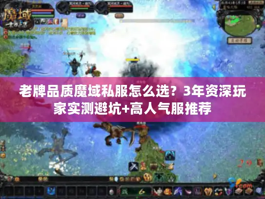 老牌品质魔域私服怎么选？3年资深玩家实测避坑+高人气服推荐