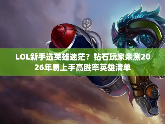LOL新手选英雄迷茫?钻石玩家亲测2026年易上手高胜率英雄清单 LOL新手选英雄迷茫?钻石玩家亲测2026年易上手高胜率英雄清单