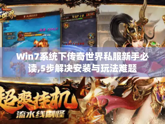 Win7系统下传奇世界私服新手必读,5步解决安装与玩法难题
