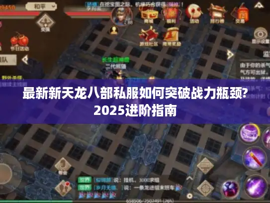最新新天龙八部私服如何突破战力瓶颈?2025进阶指南