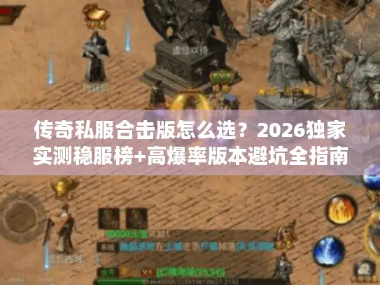 传奇私服合击版怎么选?2026独家实测稳服榜+高爆率版本避坑全指南 传奇私服合击版怎么选?2026独家实测稳服榜+高爆率版本避坑全指南