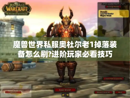 魔兽世界私服奥杜尔老1掉落装备怎么刷?进阶玩家必看技巧