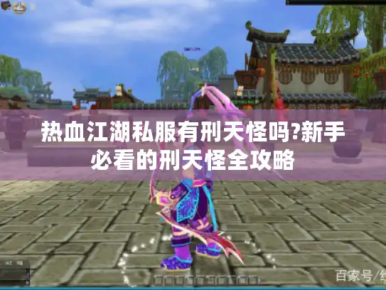 热血江湖私服有刑天怪吗?新手必看的刑天怪全攻略 热血江湖私服有刑天怪吗?新手必看的刑天怪全攻略