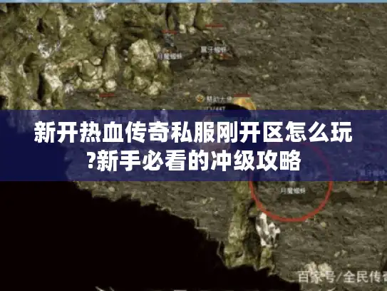 新开热血传奇私服刚开区怎么玩?新手必看的冲级攻略