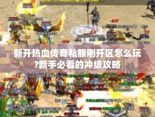 新开热血传奇私服刚开区怎么玩?新手必看的冲级攻略