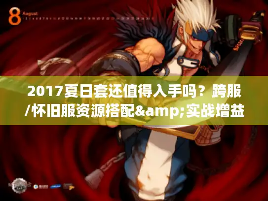 2017夏日套还值得入手吗？跨服/怀旧服资源搭配&实战增益全攻略