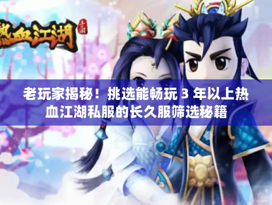 老玩家揭秘！挑选能畅玩 3 年以上热血江湖私服的长久服筛选秘籍