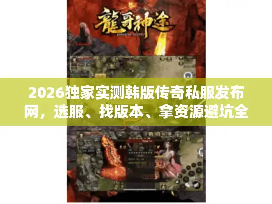 2026独家实测韩版传奇私服发布网,选服、找版本、拿资源避坑全指南 2026独家实测韩版传奇私服发布网,选服、找版本、拿资源避坑全指南