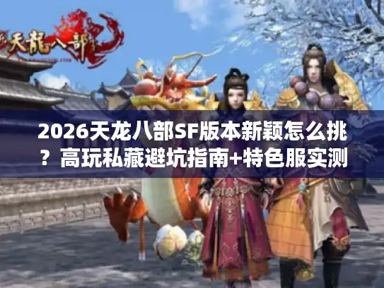 2026天龙八部SF版本新颖怎么挑？高玩私藏避坑指南+特色服实测