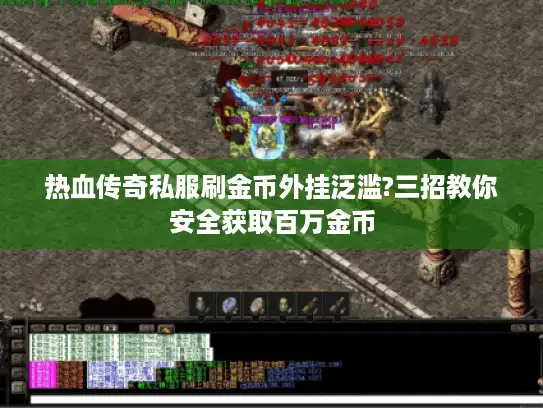 热血传奇私服刷金币外挂泛滥?三招教你安全获取百万金币
