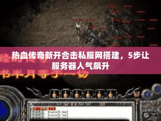 热血传奇新开合击私服网搭建，5步让服务器人气飙升