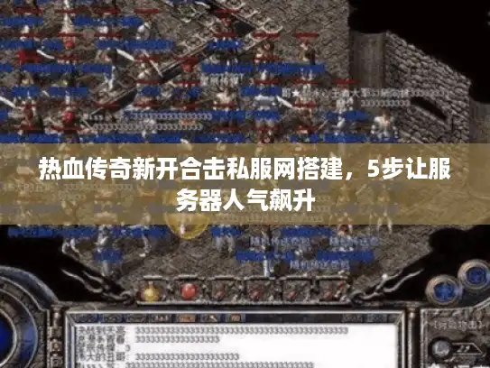 热血传奇新开合击私服网搭建，5步让服务器人气飙升