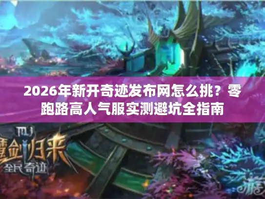 2026年新开奇迹发布网怎么挑？零跑路高人气服实测避坑全指南