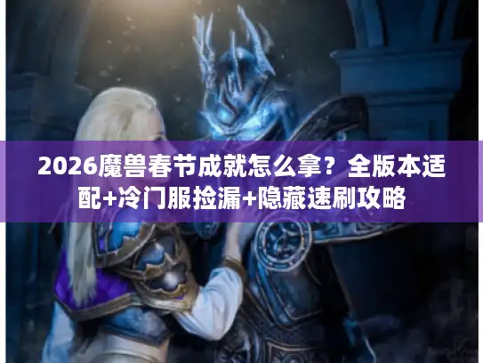 2026魔兽春节成就怎么拿？全版本适配+冷门服捡漏+隐藏速刷攻略