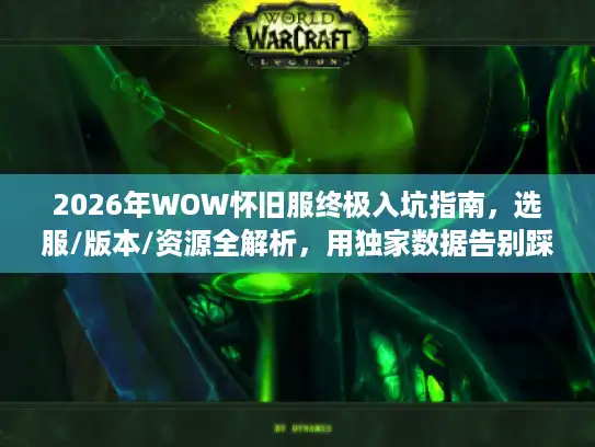 2026年WOW怀旧服终极入坑指南，选服/版本/资源全解析，用独家数据告别踩坑