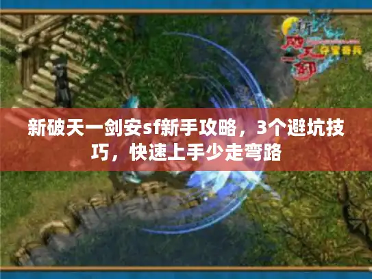 新破天一剑安sf新手攻略,3个避坑技巧,快速上手少走弯路 新破天一剑安sf新手攻略,3个避坑技巧,快速上手少走弯路
