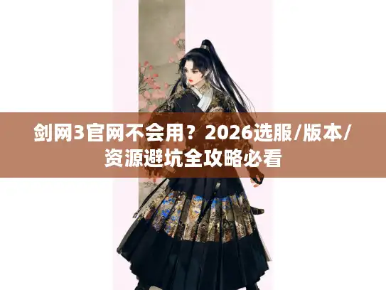 剑网3官网不会用？2026选服/版本/资源避坑全攻略必看
