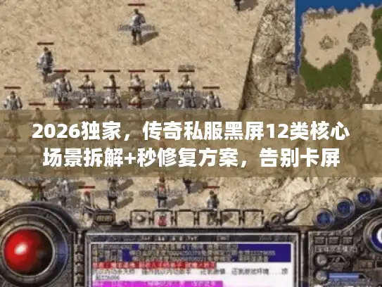 2026独家,传奇私服黑屏12类核心场景拆解+秒修复方案,告别卡屏 2026独家,传奇私服黑屏12类核心场景拆解+秒修复方案,告别卡屏
