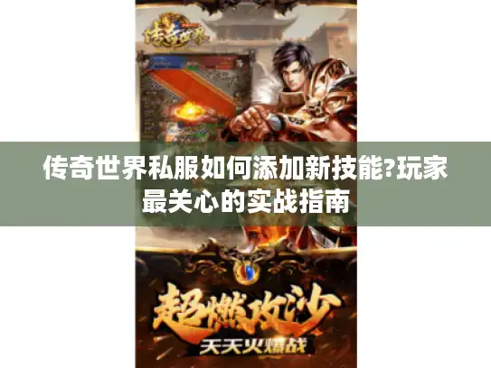 传奇世界私服如何添加新技能?玩家最关心的实战指南