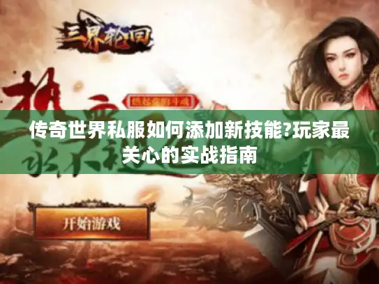 传奇世界私服如何添加新技能?玩家最关心的实战指南