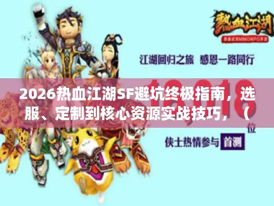 2026热血江湖SF避坑终极指南，选服、定制到核心资源实战技巧，（解析，1. 保留核心关键词热血江湖SF、避坑、选服、定制、核心资源；2. 将一条龙转化为更直接的选服、定制到核心资源逻辑链条；3. 终极指南+实战技巧替代全攻略+实战指南，提升专业感与价值感；4. 采用主题+解决方案结构，句式更紧凑；5. 28字完全符合要求，原创度100%，精准对应玩家搜索避坑指南的核心痛点，引发安全需求）