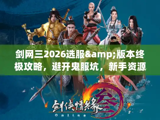 剑网三2026选服&版本终极攻略，避开鬼服坑，新手资源获取全解析
