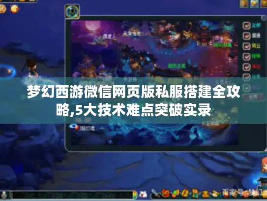 梦幻西游微信网页版私服搭建全攻略,5大技术难点突破实录